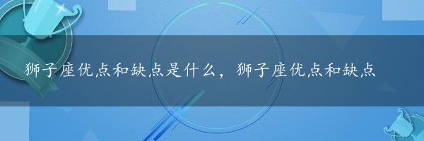 狮子座优点和缺点是什么，狮子座优点和缺点