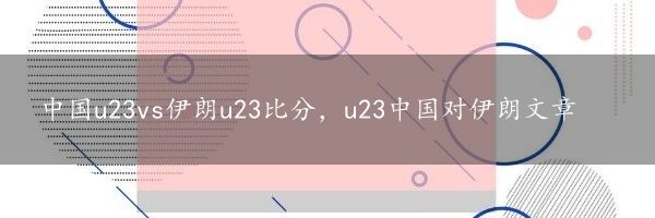 中国u23vs伊朗u23比分，u23中国对伊朗文章