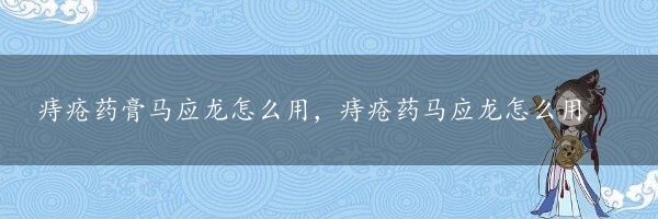 痔疮药膏马应龙怎么用，痔疮药马应龙怎么用