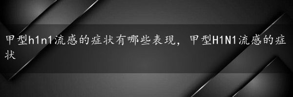 甲型h1n1流感的症状有哪些表现，甲型H1N1流感的症状