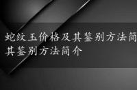 蛇纹玉价格及其鉴别方法简介及图片，蛇纹玉价格及其鉴别方法简介