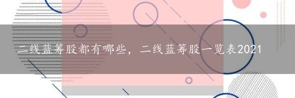 二线蓝筹股都有哪些，二线蓝筹股一览表2021