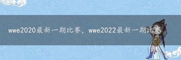 wwe2020最新一期比赛，wwe2022最新一期比赛