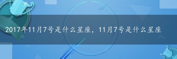 2017年11月7号是什么星座，11月7号是什么星座