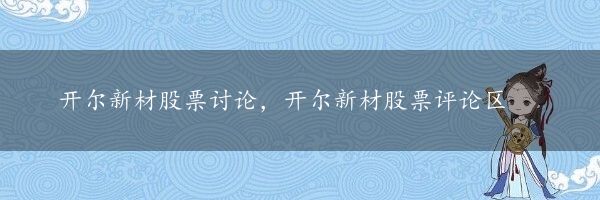 开尔新材股票讨论，开尔新材股票评论区