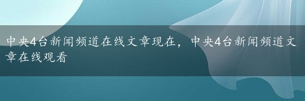 中央4台新闻频道在线文章现在，中央4台新闻频道文章在线观看