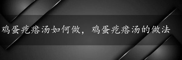 鸡蛋疙瘩汤如何做，鸡蛋疙瘩汤的做法