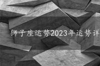 狮子座运势2023年运势详解，狮子座运势2023