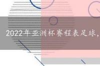 2022年亚洲杯赛程表足球，2022年亚洲杯赛程表