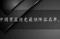 中国男篮历史最佳阵容名单，中国男篮历史最佳阵容