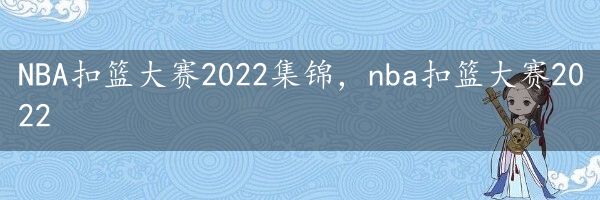 NBA扣篮大赛2022集锦，nba扣篮大赛2022