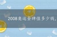 2008奥运金牌值多少钱，2008奥运金牌价值