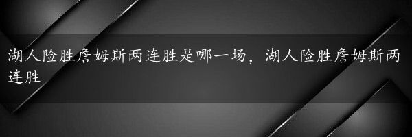 湖人险胜詹姆斯两连胜是哪一场，湖人险胜詹姆斯两连胜