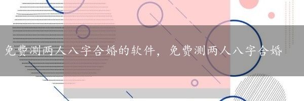 免费测两人八字合婚的软件，免费测两人八字合婚