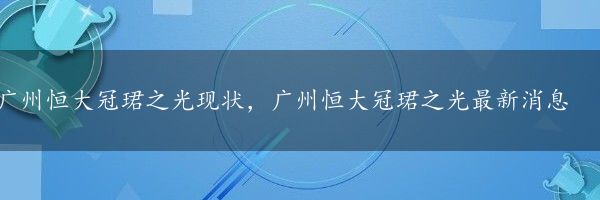 广州恒大冠珺之光现状，广州恒大冠珺之光最新消息