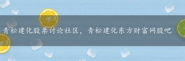 青松建化股票讨论社区，青松建化东方财富网股吧