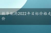 新华制药2022年目标价格走势，新华制药2022年目标价