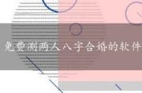 免费测两人八字合婚的软件，免费测两人八字合婚