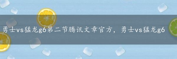 勇士vs猛龙g6第二节腾讯文章官方，勇士vs猛龙g6