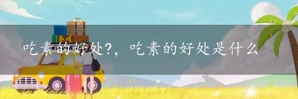 吃素的好处?，吃素的好处是什么