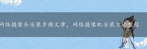 网络摄像头安装步骤文章，网络摄像机安装方法教程