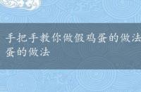 手把手教你做假鸡蛋的做法大全，手把手教你做假鸡蛋的做法