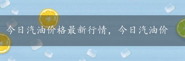 今日汽油价格最新行情，今日汽油价