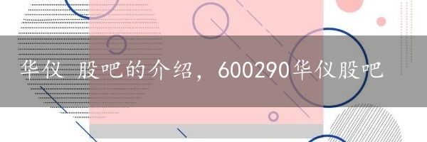 华仪 股吧的介绍，600290华仪股吧