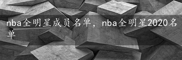 nba全明星成员名单，nba全明星2020名单