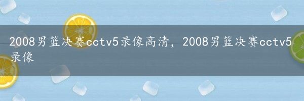 2008男篮决赛cctv5录像高清，2008男篮决赛cctv5录像