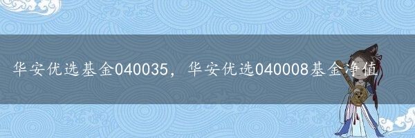 华安优选基金040035，华安优选040008基金净值