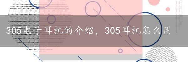 305电子耳机的介绍，305耳机怎么用