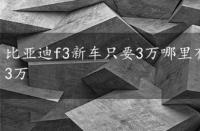 比亚迪f3新车只要3万哪里有卖?，比亚迪f3新车只要3万