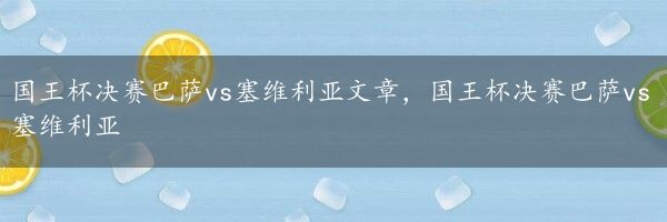 国王杯决赛巴萨vs塞维利亚文章，国王杯决赛巴萨vs塞维利亚