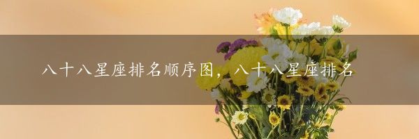 八十八星座排名顺序图，八十八星座排名