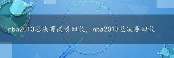 nba2013总决赛高清回放，nba2013总决赛回放