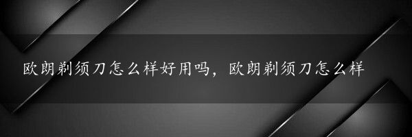 欧朗剃须刀怎么样好用吗，欧朗剃须刀怎么样