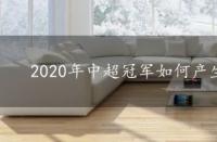 2020年中超冠军如何产生，2020年中超冠军