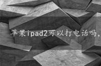 苹果ipad2可以打电话吗，ipad2可以打电话吗