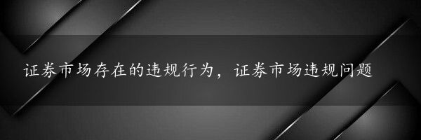 证券市场存在的违规行为，证券市场违规问题