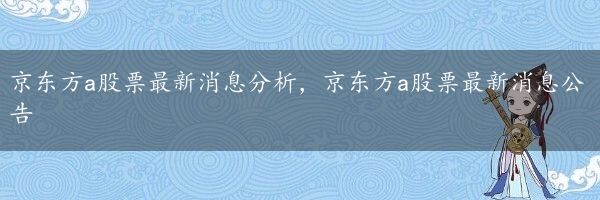 京东方a股票最新消息分析，京东方a股票最新消息公告