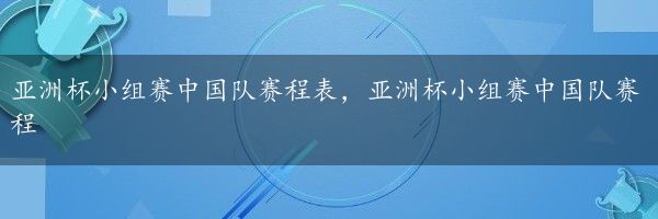 亚洲杯小组赛中国队赛程表，亚洲杯小组赛中国队赛程