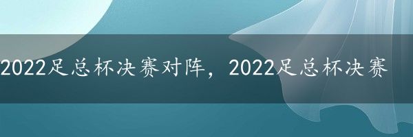 2022足总杯决赛对阵，2022足总杯决赛