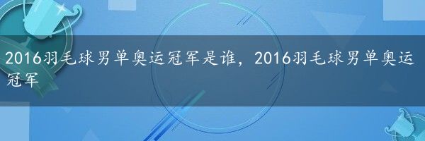 2016羽毛球男单奥运冠军是谁，2016羽毛球男单奥运冠军