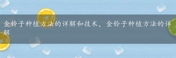 金铃子种植方法的详解和技术，金铃子种植方法的详解