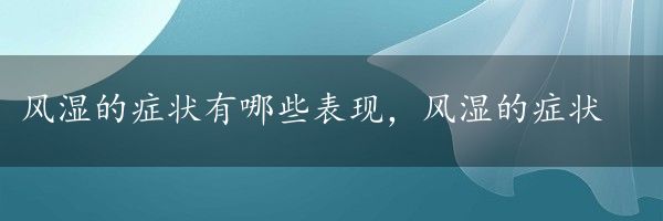 风湿的症状有哪些表现，风湿的症状