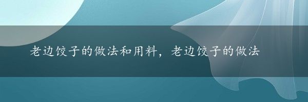 老边饺子的做法和用料，老边饺子的做法