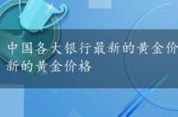 中国各大银行最新的黄金价格实时，中国各大银行最新的黄金价格