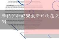 摩托罗拉w388最新评测怎么样，摩托罗拉w388最新评测