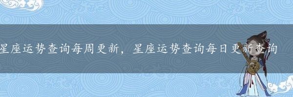 星座运势查询每周更新，星座运势查询每日更新查询